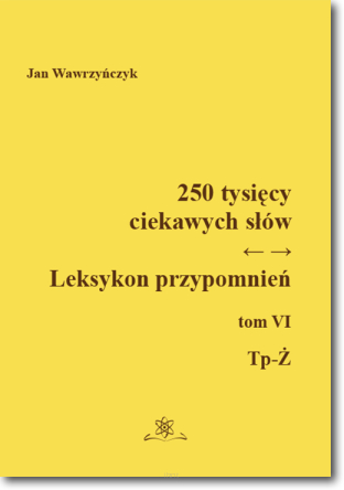 250 tysięcy ciekawych słów. Leksykon przypomnień. Tom VI (Tp-Ż)