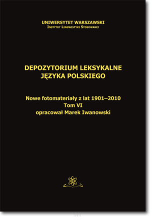 Depozytorium leksykalne języka polskiego. Nowe fotomateriały z lat 1901-2010. Tom VI