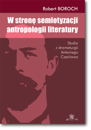 W stronę semiotyzacji antropologii literatury.  Studia z dramaturgii Antoniego Czechowa