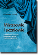 Mistrzowie i uczniowie. Kształtowanie warsztatu, osobowości i postaw współczesnego artysty