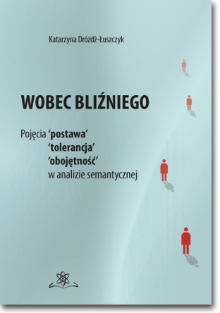 Wobec bliźniego.  Pojęcia 'postawa', 'tolerancja', 'obojętność' w analizie semantycznej
