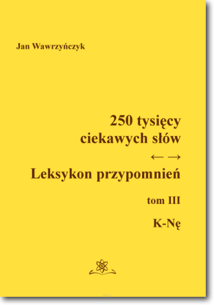 250 tysięcy ciekawych słów. Leksykon przypomnień. Tom III  (K-Nę)