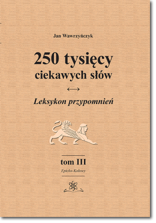 250 tysięcy ciekawych słów. Leksykon przypomnień. Tom III (Epicko-Kołowy)  wyd. II